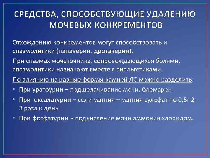 СРЕДСТВА, СПОСОБСТВУЮЩИЕ УДАЛЕНИЮ МОЧЕВЫХ КОНКРЕМЕНТОВ Отхождению конкрементов могут способствовать и спазмолитики (папаверин, дротаверин). При