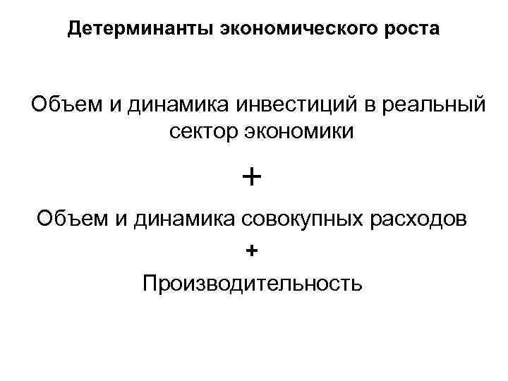 Детерминанты экономического роста Объем и динамика инвестиций в реальный сектор экономики + Объем и