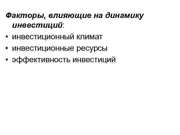 Факторы, влияющие на динамику инвестиций: • инвестиционный климат • инвестиционные ресурсы • эффективность инвестиций