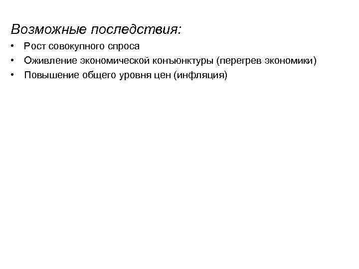 Возможные последствия: • Рост совокупного спроса • Оживление экономической конъюнктуры (перегрев экономики) • Повышение