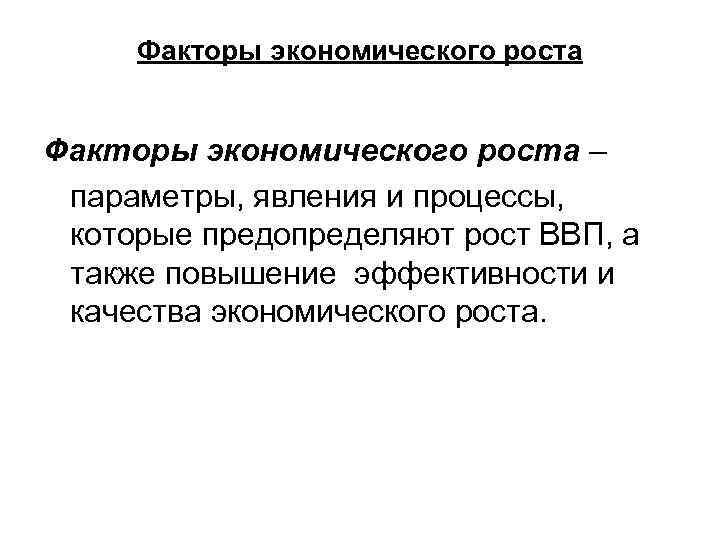 Факторы экономического роста – параметры, явления и процессы, которые предопределяют рост ВВП, а также
