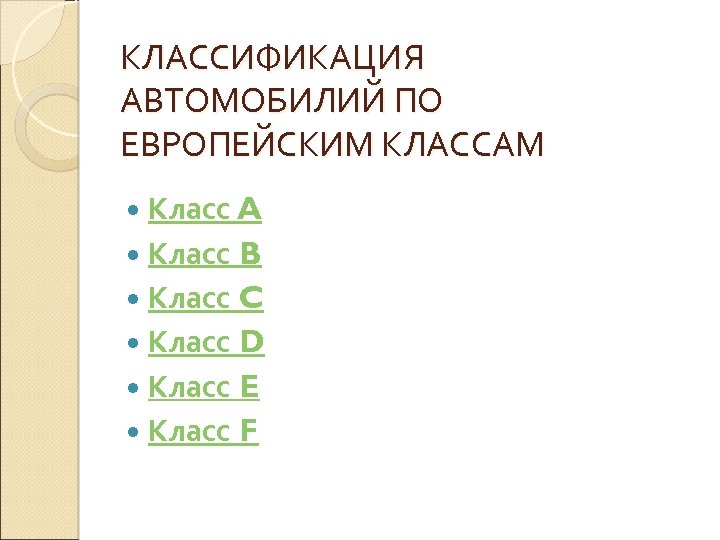 КЛАССИФИКАЦИЯ АВТОМОБИЛИЙ ПО ЕВРОПЕЙСКИМ КЛАССАМ Класс A Класс B Класс C Класс D Класс