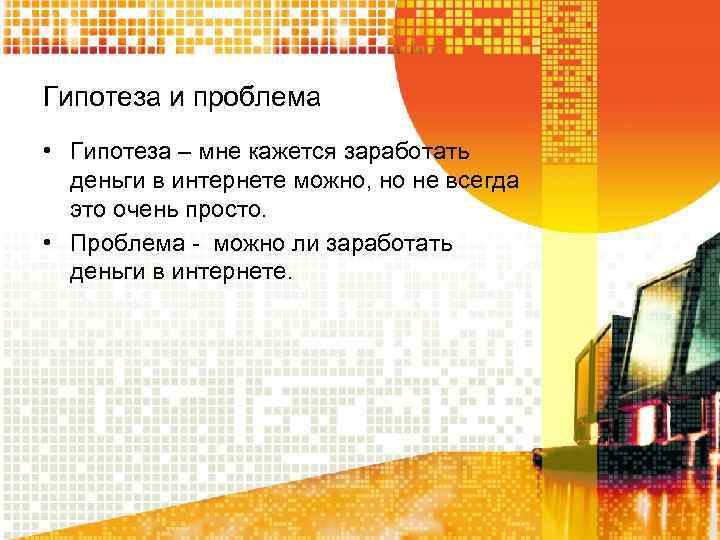 Гипотеза и проблема • Гипотеза – мне кажется заработать деньги в интернете можно, но
