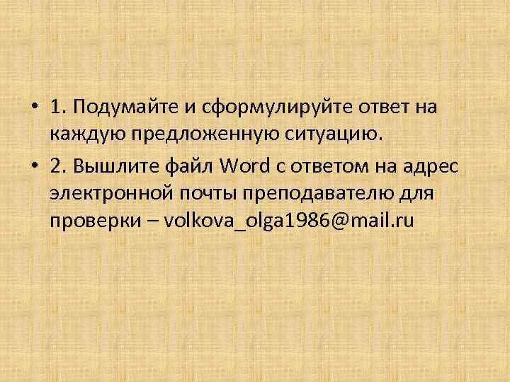  • 1. Подумайте и сформулируйте ответ на каждую предложенную ситуацию. • 2. Вышлите