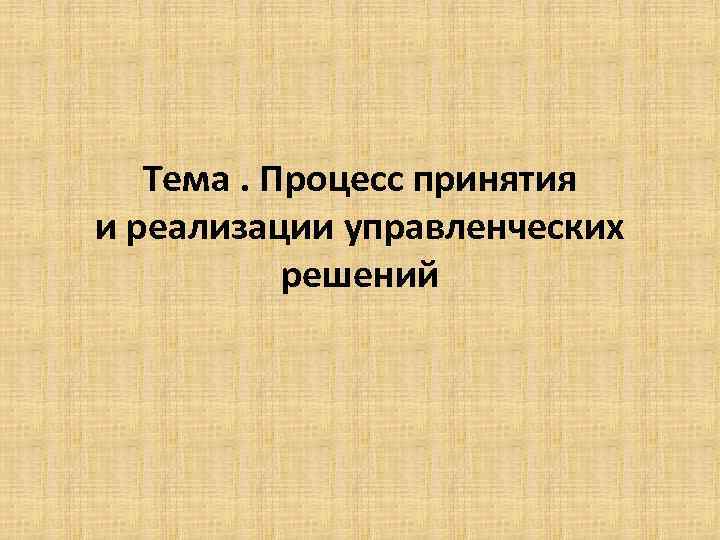 Тема. Процесс принятия и реализации управленческих решений 