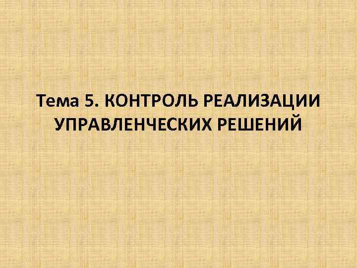 Тема 5. КОНТРОЛЬ РЕАЛИЗАЦИИ УПРАВЛЕНЧЕСКИХ РЕШЕНИЙ 