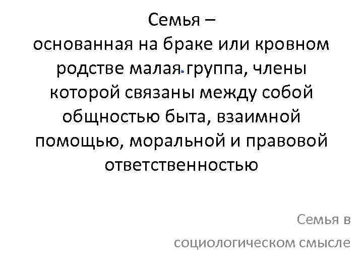 Семья – основанная на браке или кровном родстве малая группа, члены которой связаны между