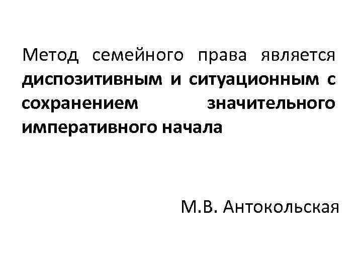 Метод семейного права является диспозитивным и ситуационным с сохранением значительного императивного начала М. В.