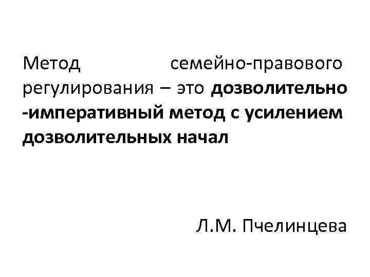 Метод семейно-правового регулирования – это дозволительно -императивный метод с усилением дозволительных начал Л. М.