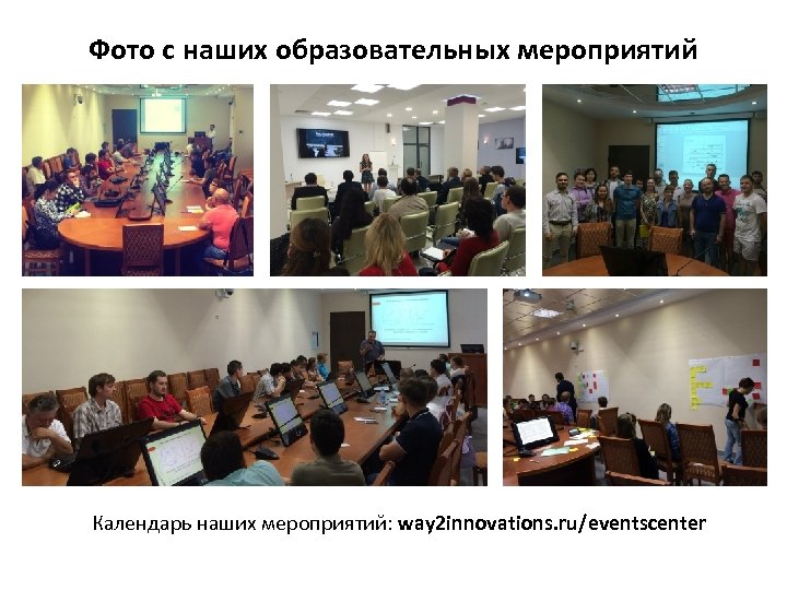 Фото с наших образовательных мероприятий Календарь наших мероприятий: way 2 innovations. ru/eventscenter 