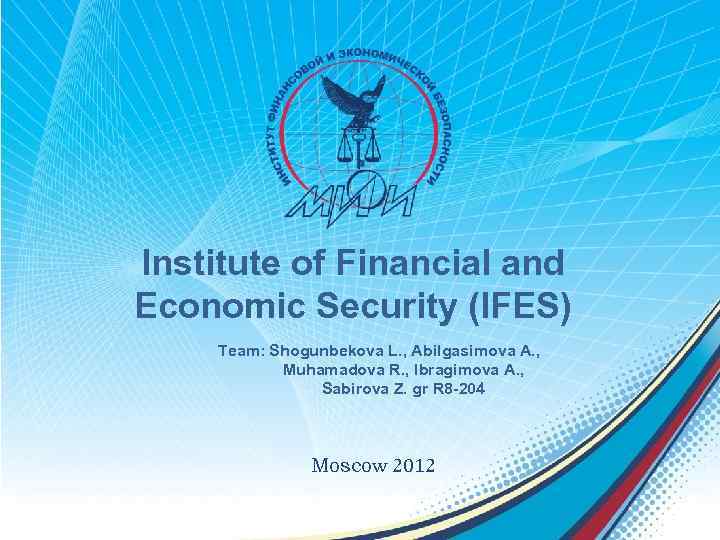 Institute of Financial and Economic Security (IFES) Team: Shogunbekova L. , Abilgasimova A. ,