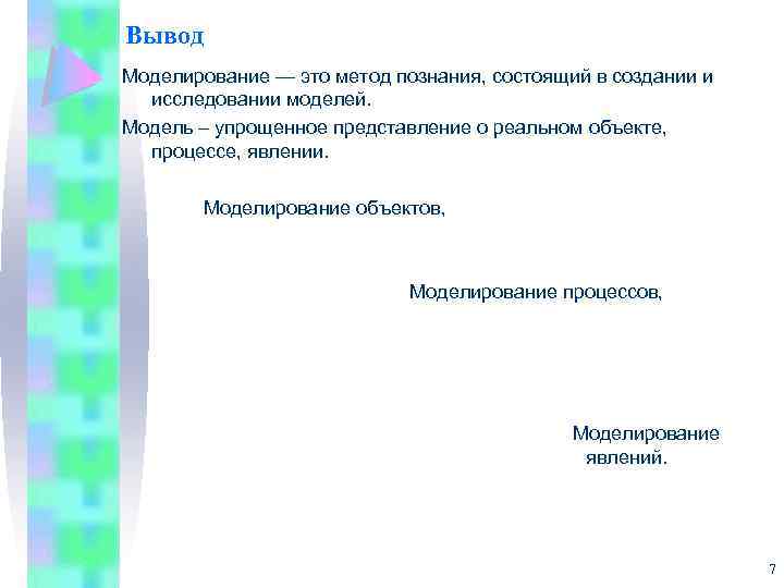 Вывод Моделирование — это метод познания, состоящий в создании и исследовании моделей. Модель –