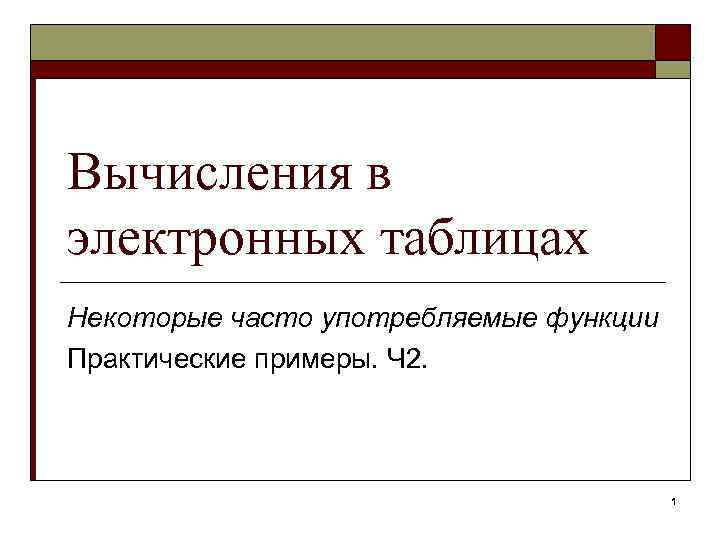 Вычисления в электронных таблицах Некоторые часто употребляемые функции Практические примеры. Ч 2. 1 