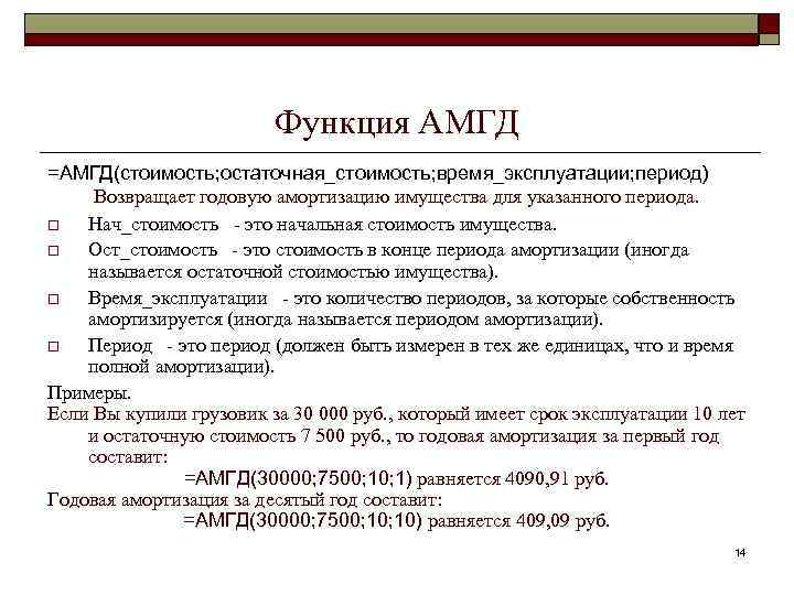 Функция АМГД =АМГД(стоимость; остаточная_стоимость; время_эксплуатации; период) Возвращает годовую амортизацию имущества для указанного периода. o