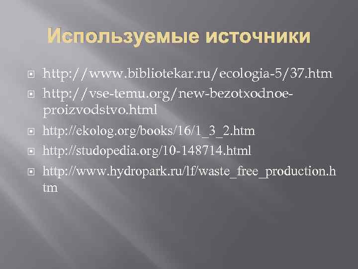 Используемые источники http: //www. bibliotekar. ru/ecologia-5/37. htm http: //vse-temu. org/new-bezotxodnoeproizvodstvo. html http: //ekolog. org/books/16/1_3_2.