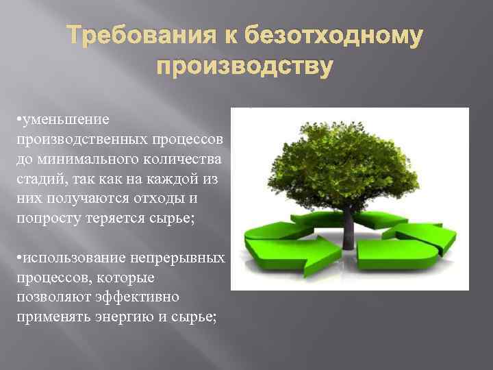 Требования к безотходному производству • уменьшение производственных процессов до минимального количества стадий, так как