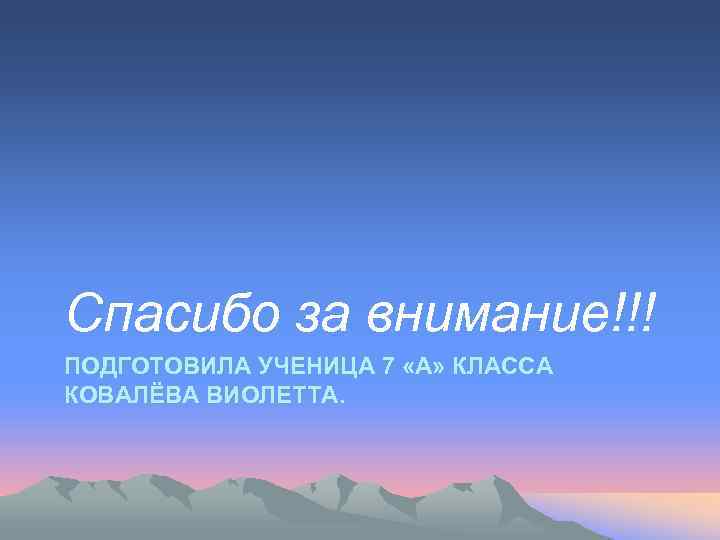 Спасибо за внимание!!! ПОДГОТОВИЛА УЧЕНИЦА 7 «А» КЛАССА КОВАЛЁВА ВИОЛЕТТА. 