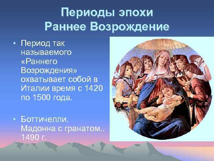 Периоды эпохи Раннее Возрождение • Период так называемого «Раннего Возрождения» охватывает собой в Италии