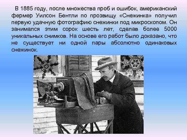  В 1885 году, после множества проб и ошибок, американский фермер Уилсон Бентли по