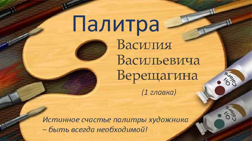 Палитра Василия Васильевича Верещагина (1 главка) Истинное счастье палитры художника – быть всегда необходимой!