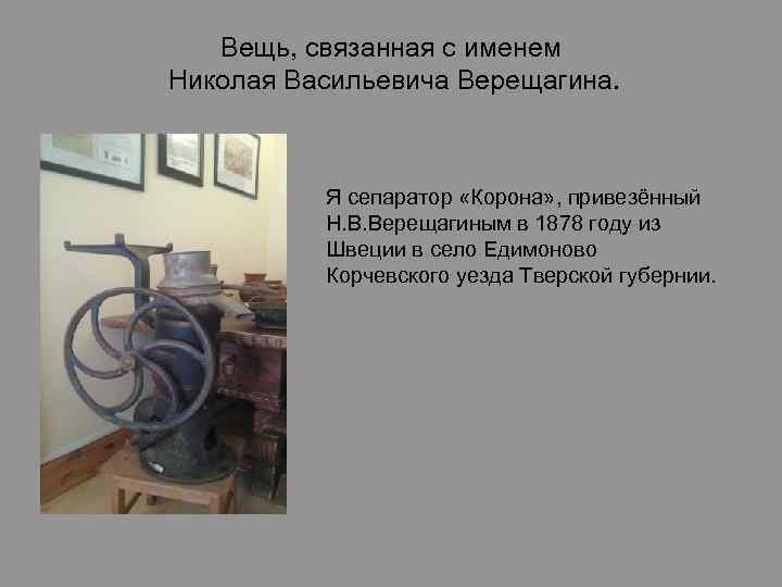 Вещь, связанная с именем Николая Васильевича Верещагина. Я сепаратор «Корона» , привезённый Н. В.
