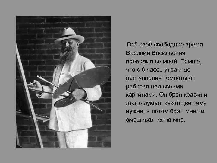 Всё свободное время Василий Васильевич проводил со мной. Помню, что с 6 часов утра