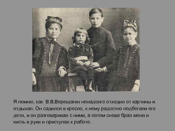 Я помню, как В. В. Верещагин ненадолго отходил от картины и отдыхал. Он садился