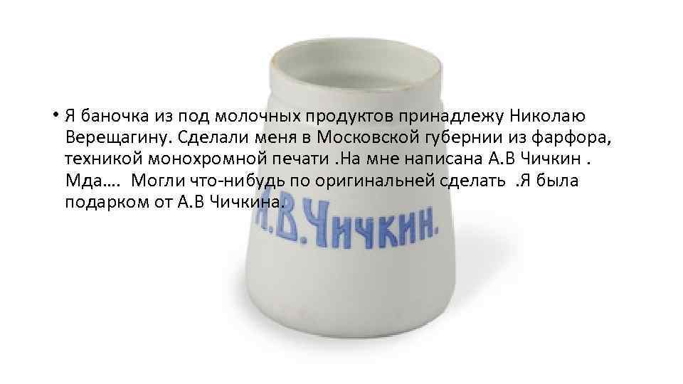  • Я баночка из под молочных продуктов принадлежу Николаю Верещагину. Сделали меня в