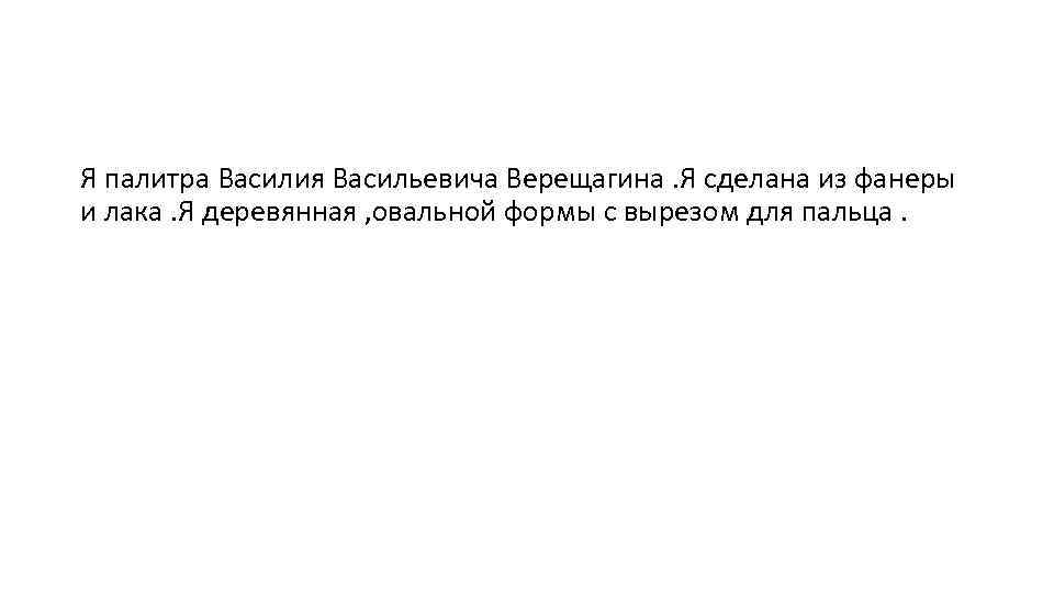 Я палитра Василия Васильевича Верещагина. Я сделана из фанеры и лака. Я деревянная ,