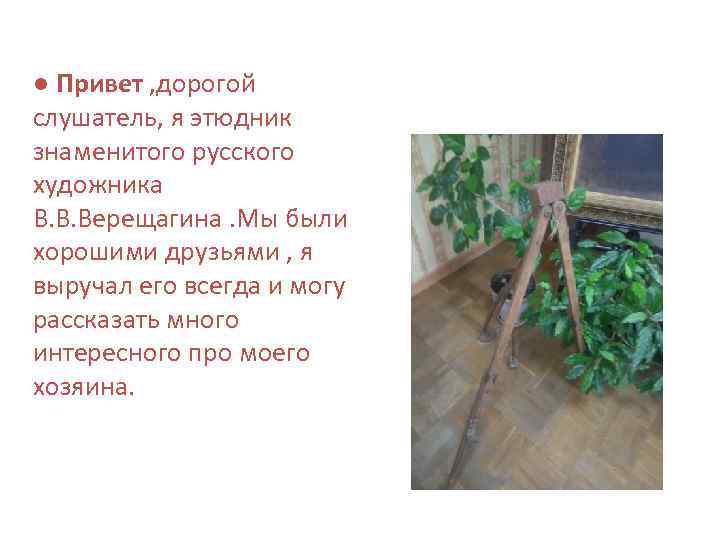 ● Привет , дорогой слушатель, я этюдник знаменитого русского художника В. В. Верещагина. Мы