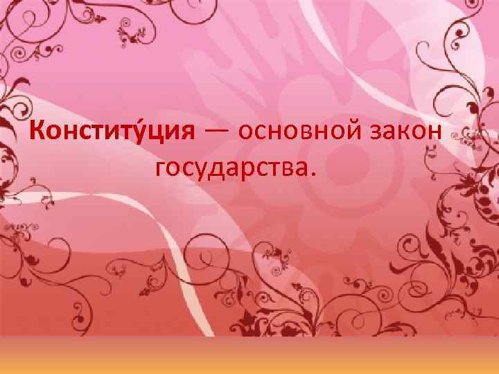 Конститу ция — основной закон государства. 