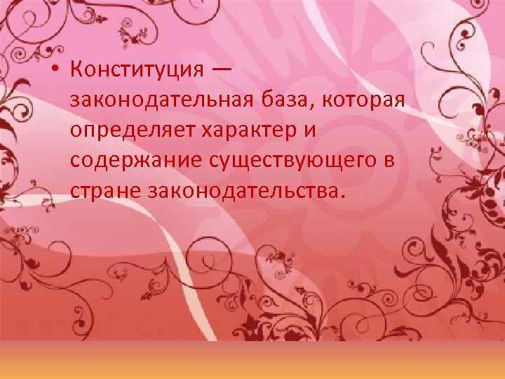  • Конституция — законодательная база, которая определяет характер и содержание существующего в стране