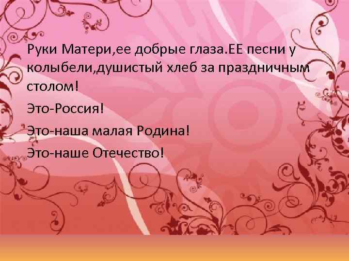 Руки Матери, ее добрые глаза. ЕЕ песни у колыбели, душистый хлеб за праздничным столом!