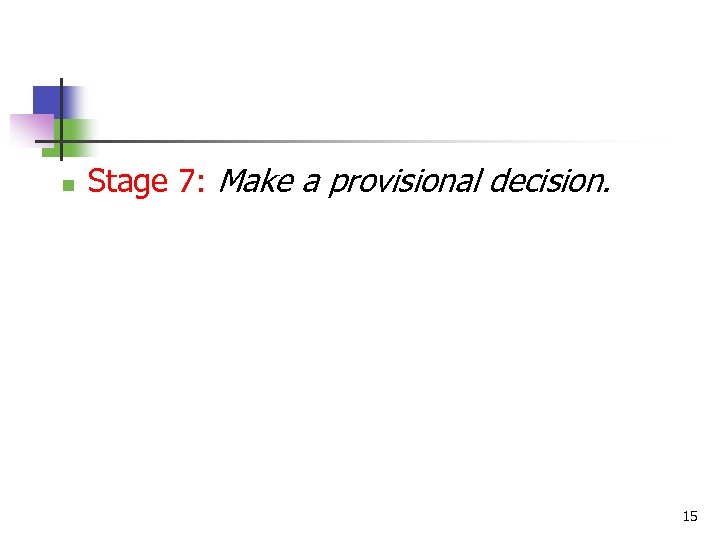 n Stage 7: Make a provisional decision. 15 