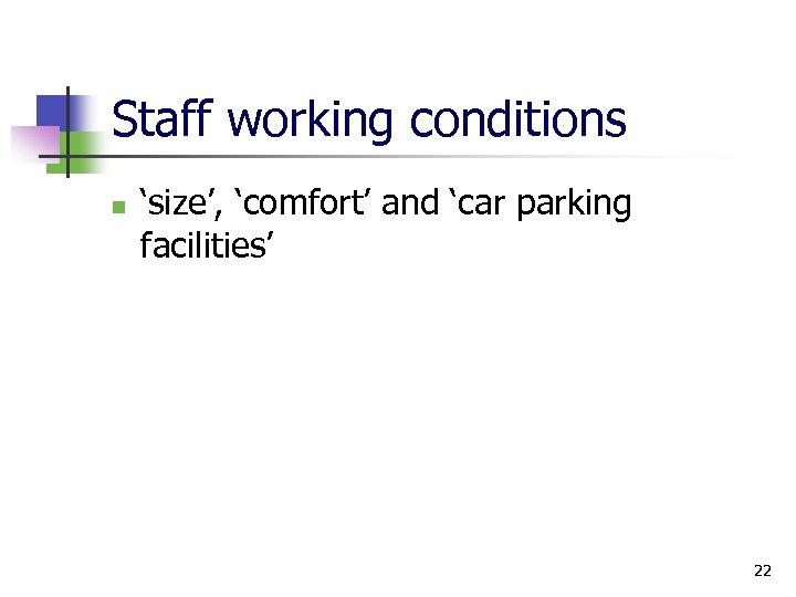Staff working conditions n ‘size’, ‘comfort’ and ‘car parking facilities’ 22 
