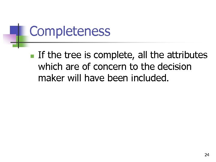 Completeness n If the tree is complete, all the attributes which are of concern