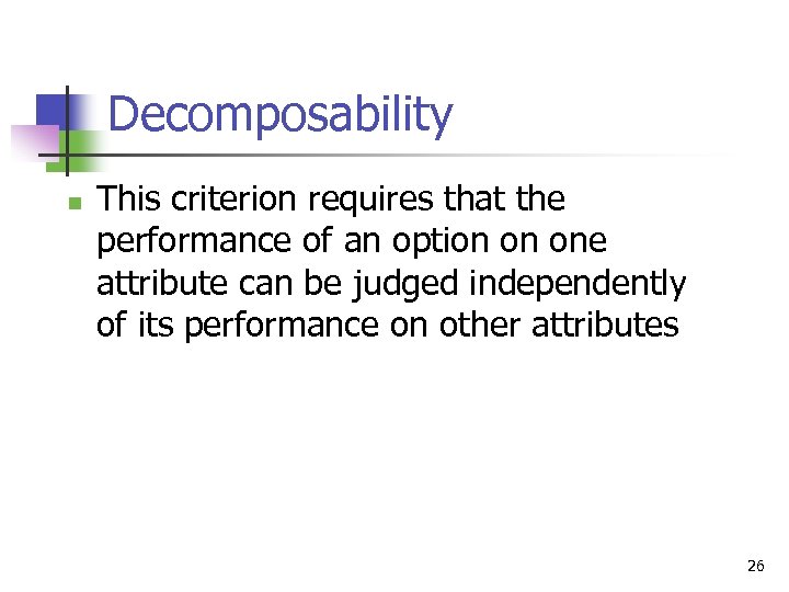 Decomposability n This criterion requires that the performance of an option on one attribute