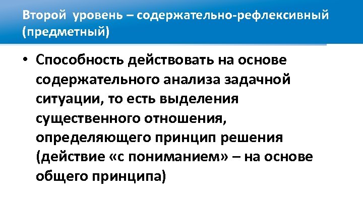 Второй уровень – содержательно-рефлексивный (предметный) • Способность действовать на основе содержательного анализа задачной ситуации,