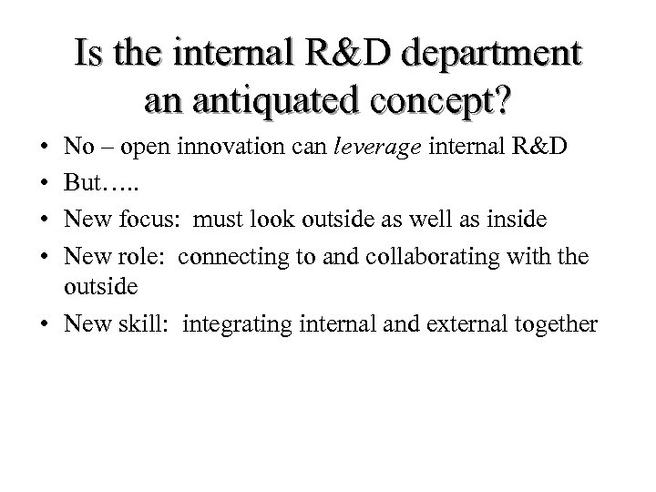 Is the internal R&D department an antiquated concept? • • No – open innovation