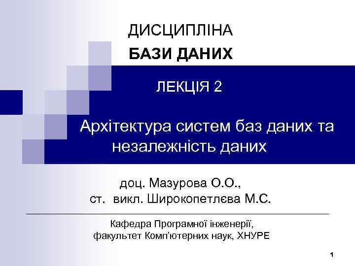 ДИСЦИПЛІНА БАЗИ ДАНИХ ЛЕКЦІЯ 2 Архітектура систем баз даних та незалежність даних доц. Мазурова