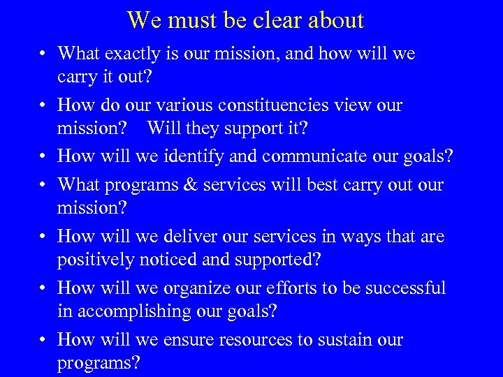 We must be clear about • What exactly is our mission, and how will