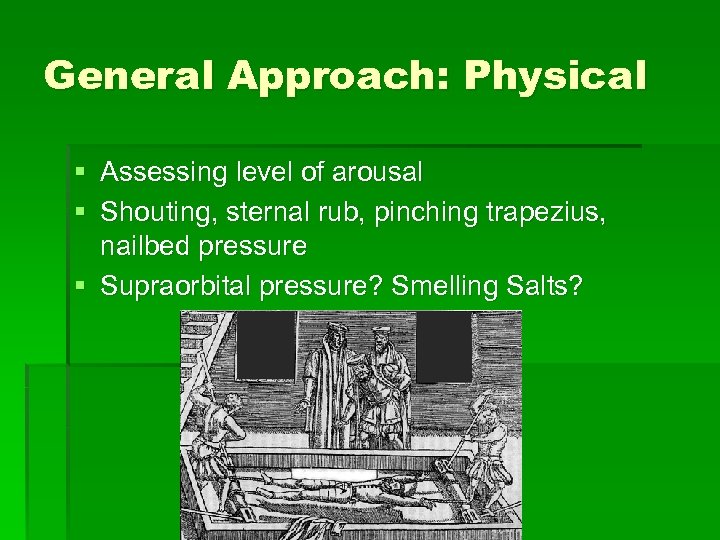 General Approach: Physical § Assessing level of arousal § Shouting, sternal rub, pinching trapezius,