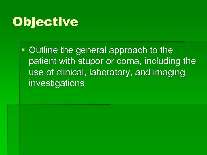 Objective § Outline the general approach to the patient with stupor or coma, including