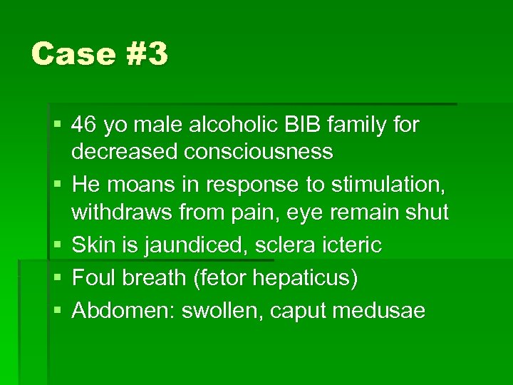 Case #3 § 46 yo male alcoholic BIB family for decreased consciousness § He