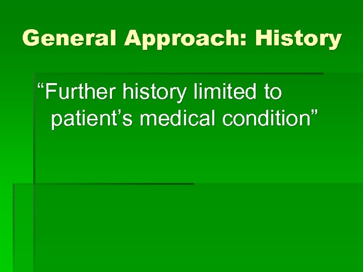 General Approach: History “Further history limited to patient’s medical condition” 