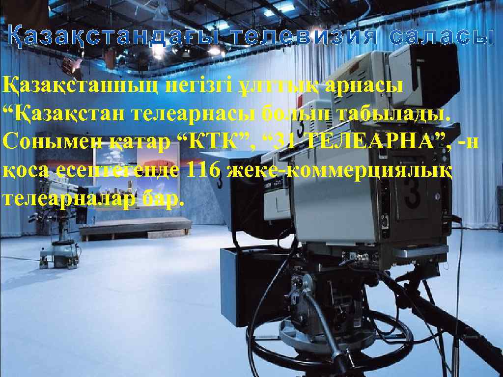 Қазақстанның негізгі ұлттық арнасы “Қазақстан телеарнасы болып табылады. Сонымен қатар “КТК”, “ 31 ТЕЛЕАРНА”,