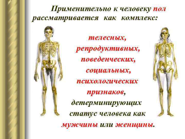 Применительно к человеку пол рассматривается как комплекс: телесных, репродуктивных, поведенческих, социальных, психологических признаков, признаков