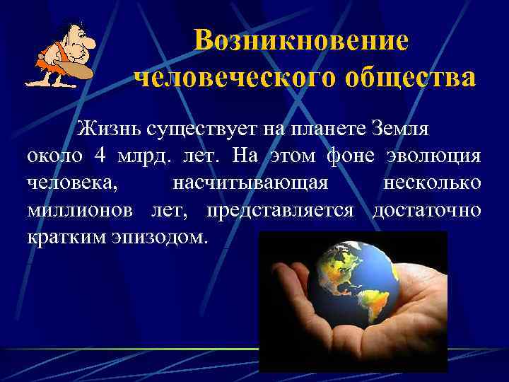 Возникновение человеческого общества Жизнь существует на планете Земля около 4 млрд. лет. На этом