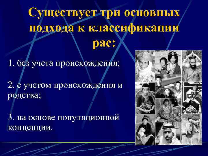 Существует три основных подхода к классификации рас: 1. без учета происхождения; 2. с учетом