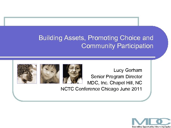 Building Assets, Promoting Choice and Community Participation Lucy Gorham Senior Program Director MDC, Inc.